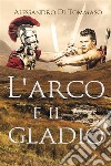 L'arco e il gladio. E-book. Formato EPUB ebook di Alessandro Di Tommaso