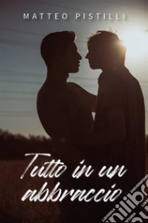 Tutto in un abbraccio. E-book. Formato EPUB ebook di Matteo Pistilli