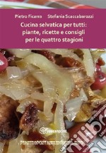 Cucina selvatica per tutti: piante, ricette e consigli per le quattro stagioni. E-book. Formato PDF ebook