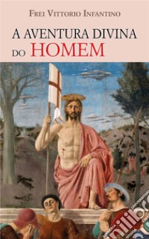 A Aventura Divina do Homem. E-book. Formato EPUB ebook di Frei Vittorio Infantino