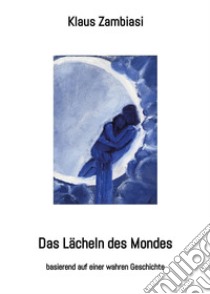 Das Lächeln des Mondesbasierend auf einer wahren Geschichte. E-book. Formato EPUB ebook di Klaus Zambiasi