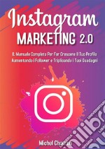 Instagram Marketing 2.0: Il Manuale Completo Per Far Crescere Il Tuo Profilo Aumentando i Follower e Triplicando i Tuoi Guadagni. E-book. Formato EPUB ebook