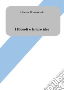 I filosofi e le loro ideeBreve introduzione alla filosofia. E-book. Formato EPUB ebook di Alberto Monasterolo