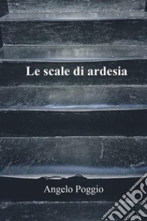 Le scale di ardesia. E-book. Formato EPUB ebook di Angelo Poggio