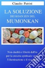 La soluzione dei Koan Zen del MumonkanNon dualità e libertà dall’io  per la crescita spirituale verso l’illuminazione e il risveglio. E-book. Formato EPUB ebook