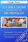 La soluzione dei Koan Zen del MumonkanNon dualità e libertà dall’io  per la crescita spirituale verso l’illuminazione e il risveglio. E-book. Formato EPUB ebook di Claudio Patrini