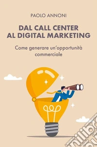 Dal Call Center al Digital MarketingCome generare una opportunità commerciale. E-book. Formato EPUB ebook