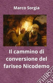 Il cammino di conversione del fariseo Nicodemo. E-book. Formato EPUB ebook di Marco Sorgia