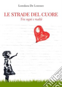 Le strade del cuoreTra sogno e realtà. E-book. Formato EPUB ebook di Loredana De Lorenzo