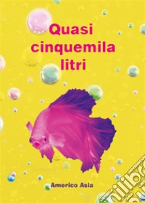 Quasi cinquemila litri. E-book. Formato EPUB ebook di Americo Asia