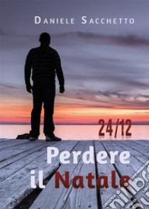 24/12 Perdere il Natale. E-book. Formato EPUB ebook di Daniele Sacchetto