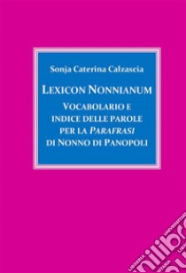 Lexicon Nonnianum. Vocabolario e indice delle parole per la Parafrasi di Nonno di Panopoli. E-book. Formato PDF ebook di Sonja Caterina Calzascia