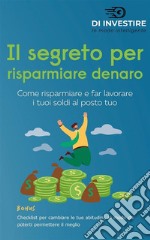 Il segreto per risparmiare denaroCome risparmiare e far lavorare i tuoi soldi al posto tuo. E-book. Formato EPUB