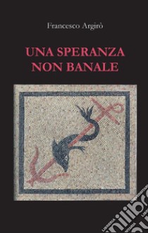 Una speranza non banale. E-book. Formato EPUB ebook di Francesco Argirò