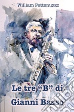 Le tre &quot;B&quot; di Gianni BassoLa ricetta segreta del poeta del jazz italiano. E-book. Formato EPUB