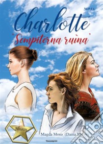 Charlotte 'Sempiterna ruìna'. E-book. Formato EPUB ebook di Magda Moro (Dama Missy)