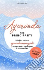 Ayurveda per principiantiPrincipi e pratiche ayurvediciessenziali per l&apos;equilibrio e la guarigione in modo naturale. E-book. Formato EPUB ebook