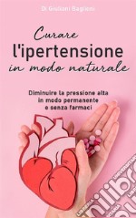 Curare l’ipertensione in modo naturaleDiminuire la pressione alta in modo permanente  e senza farmaci. E-book. Formato EPUB ebook