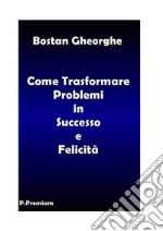 Come Trasformare i Problemi in Successo e Felicità. E-book. Formato PDF ebook