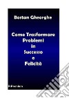 Come Trasformare i Problemi in Successo e Felicità. E-book. Formato PDF ebook di Gheorghe Bostan