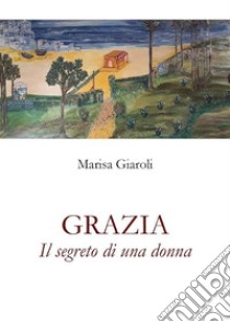 Grazia - Il segreto di una donna. E-book. Formato EPUB ebook di Marisa Giaroli