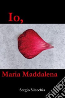 Io, Maria Maddalena. E-book. Formato EPUB ebook di Sergio Silecchia