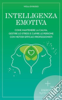 Intelligenza EmotivaCome mantenere la calma, gestire lo stress e capire le persone con dei metodi efficaci. E-book. Formato EPUB ebook di Viola Di Russo