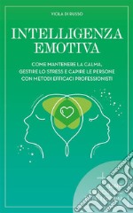 Intelligenza EmotivaCome mantenere la calma, gestire lo stress e capire le persone con dei metodi efficaci. E-book. Formato EPUB