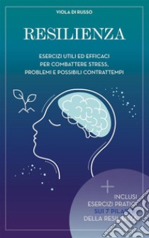 ResilienzaEsercizi utili ed efficaci per combattere stress problemi e possibili contrattempi. E-book. Formato EPUB ebook di Viola Di Russo