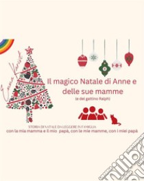 Il magico Natale di Anne e le sue mamme (e il gattino Ralph).STORIA DI NATALE DA LEGGERE IN FAMIGLIA con la mia mamma e il mio papà, con le mie mamme, con i miei papà. E-book. Formato EPUB ebook di Emma Karist