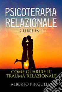 Psicoterapia relazionale (2 Libri in 1)Come guarire il trauma relazionale. E-book. Formato EPUB ebook di Alberto Pinguelli