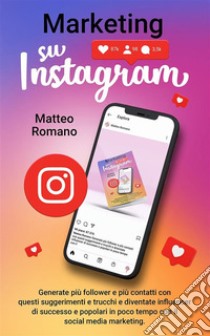 Marketing su InstagramGenerate più follower e più contatti con questi suggerimenti e trucchi e diventate influencer di successo e popolari in poco tempo con il social media marketing.. E-book. Formato EPUB ebook di Matteo Romano