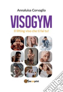 Visogym - Il lifting viso che ti fai tu!. E-book. Formato EPUB ebook di Annaluisa Corvaglia