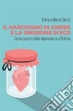 Il narcisismo in amore e la sindrome di Eco - Come guarire dalla dipendenza affettiva. E-book. Formato EPUB ebook