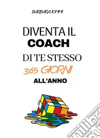 Diventa il coach di te stesso 365 giorni l’anno. E-book. Formato PDF ebook