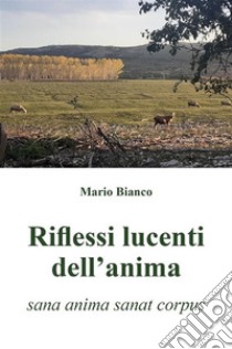 Riflessi lucenti dell'anima(sana anima sanat corpus). E-book. Formato EPUB ebook di Mario Bianco