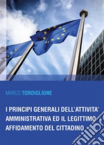 I principi generali dell'attività amministrativa ed il legittimo affidamento del cittadino. E-book. Formato EPUB ebook di Marco Tordiglione