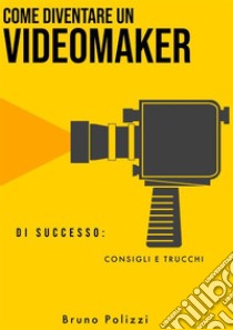 Come diventare un videomaker di successo: consigli e trucchi. E-book. Formato EPUB ebook di Bruno Polizzi