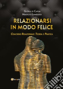 Relazionarsi in modo feliceCoaching relazionale: teoria e pratica. E-book. Formato EPUB ebook di Gloria Di Capua