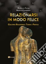 Relazionarsi in modo feliceCoaching relazionale: teoria e pratica. E-book. Formato EPUB ebook