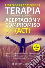 Libro de trabajo de la terapia de aceptación y compromiso (act) (2 books in 1)Una guía completa para cambiar el mindfulness y recuperarse de la ansiedad, la depresión, los ataques de pánico y la ira. E-book. Formato EPUB ebook