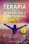 Libro de trabajo de la terapia de aceptación y compromiso (act) (2 books in 1)Una guía completa para cambiar el mindfulness y recuperarse de la ansiedad, la depresión, los ataques de pánico y la ira. E-book. Formato EPUB ebook di Antonio Martinez