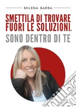 Smettila di trovare fuori le soluzioni. Sono dentro di te. E-book. Formato EPUB ebook