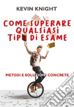 Come superare qualsiasi tipo di esame. Metodi e soluzioni concrete. E-book. Formato EPUB