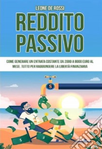 Reddito passivoCome generare un entrata costante da 2000 a 8000 euro al mese. Tutto per raggiungere la libertà finanziaria. E-book. Formato EPUB ebook di Leone De Rossi