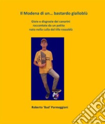 Il Modena di un...bastardo gialloblù. E-book. Formato EPUB ebook di Roberto Parmeggiani