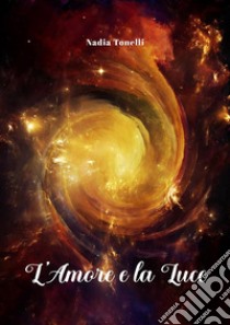 L'amore e la luce. E-book. Formato EPUB ebook di Nadia Tonelli