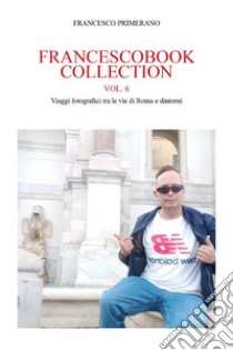 Francescobook Collection - vol.6 - Viaggi fotografici tra le vie di Roma e dintorni. E-book. Formato EPUB ebook di Francesco Primerano