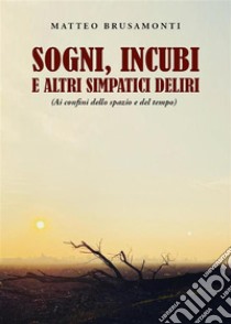 Sogni, incubi e altri simpatici deliri(ai confini dello spazio e del tempo). E-book. Formato EPUB ebook di Matteo Brusamonti