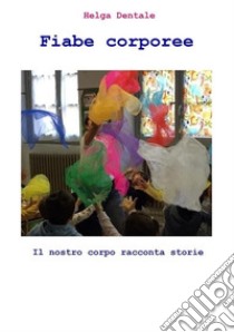 Fiabe corporeeIl nostro corpo racconta storie. E-book. Formato EPUB ebook di Helga Dentale